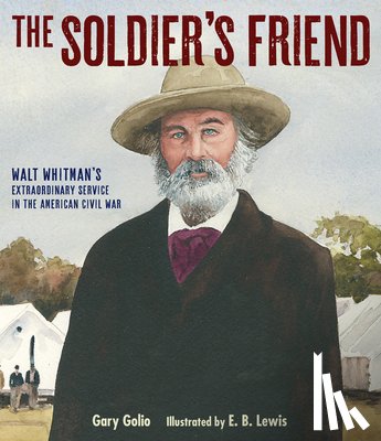 Golio, Gary - The Soldier's Friend: Walt Whitman's Extraordinary Service in the American Civil War