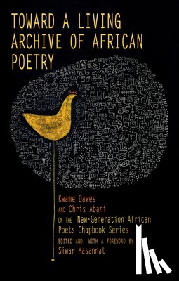 Dawes, Kwame - Toward a Living Archive of African Poetry: Kwame Dawes and Chris Abani on the New-Generation African Poets Chapbook Series (Library Edition)