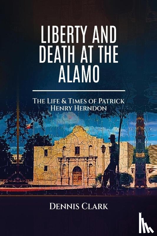 Clark, Dennis - Liberty And Death At The Alamo