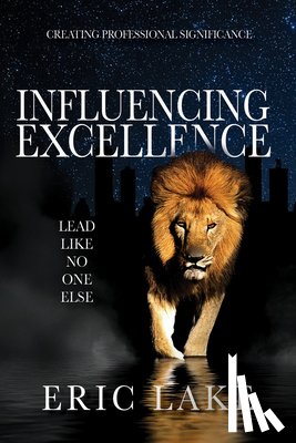 Lake, Eric - Influencing Excellence: Lead Like No One Else