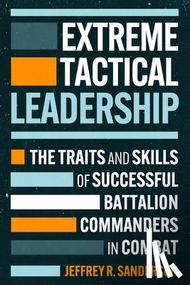 Sanderson, Jeffrey R. - Extreme Tactical Leadership: The Traits and Skills of Successful Battalion Commanders in Combat