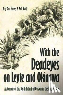 Ball, Harvey R. - With the Deadeyes on Leyte and Okinawa: A Memoir of the 96th Infantry Division in the Pacific War