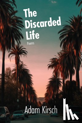 Kirsch, Adam - The Discarded Life