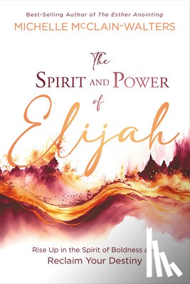 McClain-Walters, Michelle - The Spirit and Power of Elijah: Rise Up in the Spirit of Boldness and Reclaim Your Destiny