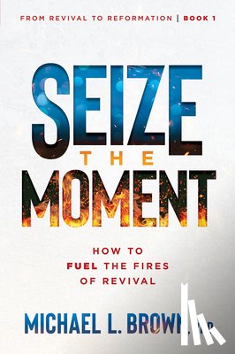 Brown, Michael L. - Seize the Moment: How to Fuel the Fires of Revival Volume 1