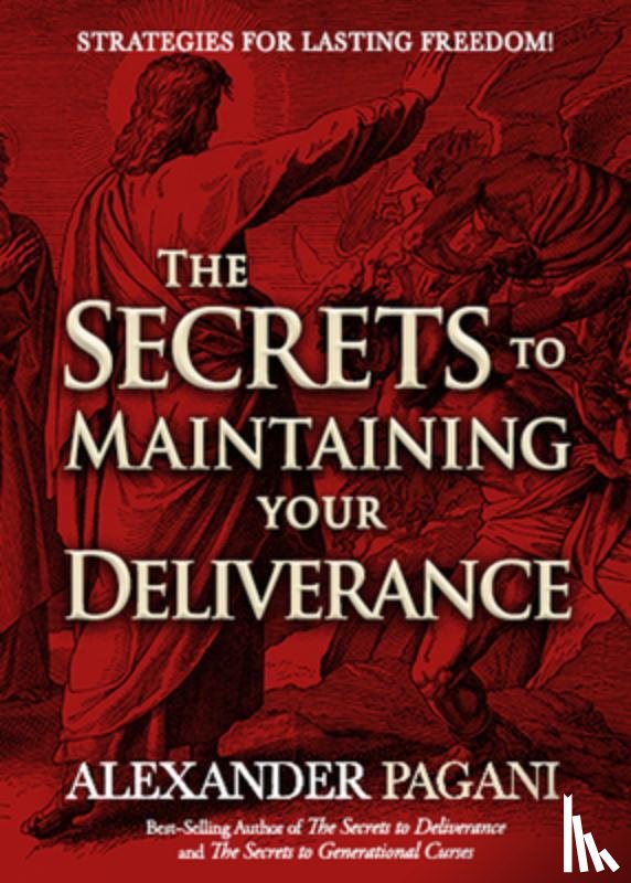 Pagani, Alexander - The Secrets to Maintaining Your Deliverance: Strategies for Lasting Freedom!