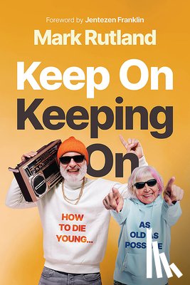 Rutland, Mark - Keep on Keeping on: How to Die Young...as Old as Possible