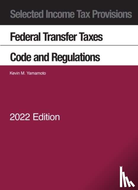Yamamoto, Kevin M. - Selected Income Tax Provisions, Federal Transfer Taxes, Code and Regulations, 2022