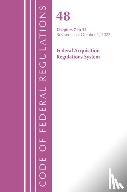 Office Of The Federal Register (U.S.) - Code of Federal Regulations,TITLE 48 FEDERAL ACQUIS CH 7-14, Revised as of October 1, 2022
