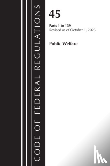 Office of the Federal Register (U.S.) - Code of Federal Regulations, TITLE 45 PUBLIC WELFARE 1-139, Revised as of October 1, 2023