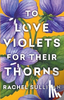 Sullivan, Rachel - To Love Violets for Their Thorns