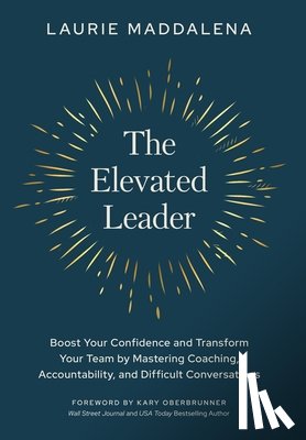 Maddalena, Laurie - The Elevated Leader: Boost Your Confidence and Transform Your Team by Mastering Coaching, Accountability, and Difficult Conversations