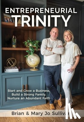 Sullivan, Brian - Entrepreneurial Trinity: Start and Grow a Business, Build a Strong Family, and Nurture an Abundant Faith