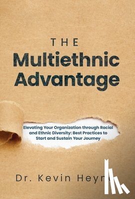 Heyne, Kevin - The Multiethnic Advantage: Elevating Your Organization Through Racial and Ethnic Diversity: Best Practices to Start and Sustain Your Journey