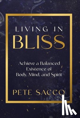 Sacco, Pete - Living in Bliss: Achieve a Balanced Existence of Mind, Body, & Spirit