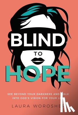Worosher, Laura - Blind to Hope: See Beyond Your Darkness and Walk into God's Vision for Your Life