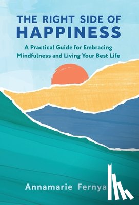 Fernyak, Annamarie - The Right Side of Happiness: A Practical Guide for Embracing Mindfulness and Living Your Best Life