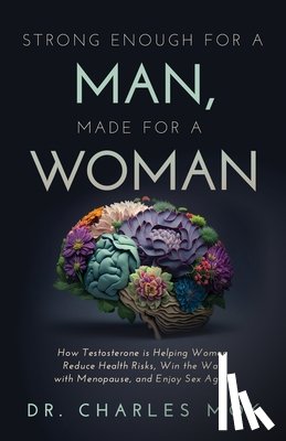Mok, Charles - Strong Enough for a Man, Made for a Woman: How Testosterone Is Helping Women Reduce Health Risks, Win the War with Menopause, and Enjoy Sex Again
