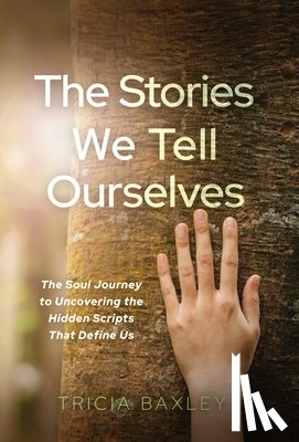 Baxley, Tricia - The Stories We Tell Ourselves: The Soul Journey to Uncovering the Hidden Scripts That Define Us