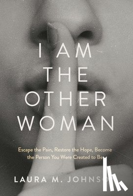 Johnson, Laura M. - I Am the Other Woman: Escape the Pain, Restore the Hope, Become the Person You Were Created to Be