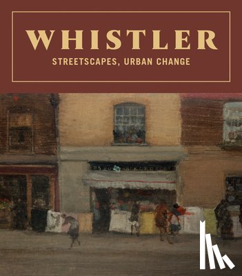 Whistler, James McNeill - Whistler: Streetscapes, Urban Change