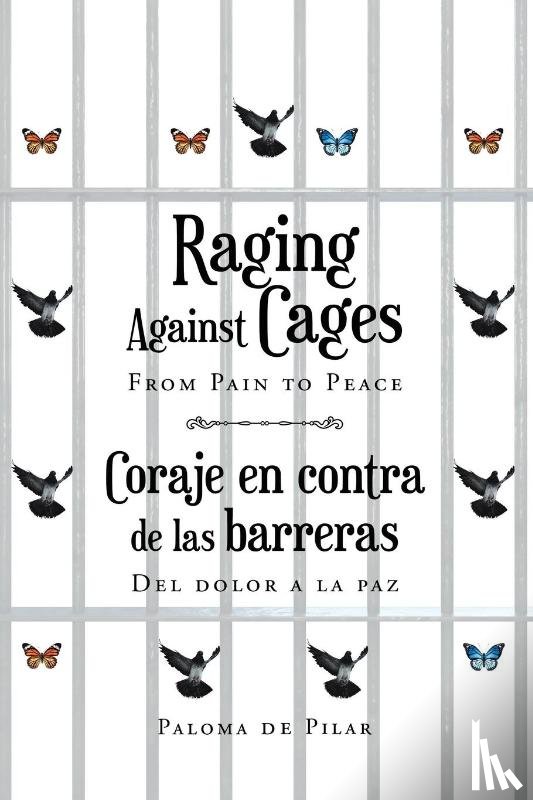 de Pilar, Paloma - Raging Against Cages From Pain to Peace Coraje en contra de las barreras del dolor a la paz