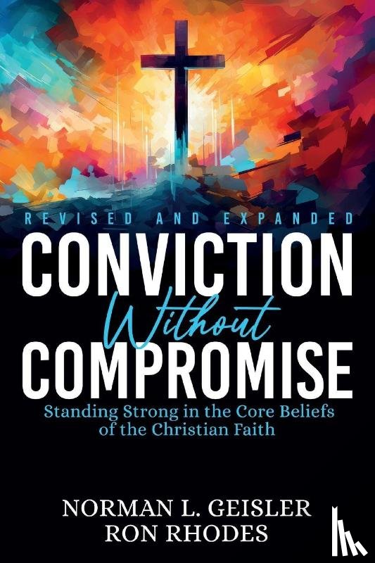 Geisler, Norman L., Rhodes, Ron - Conviction Without Compromise