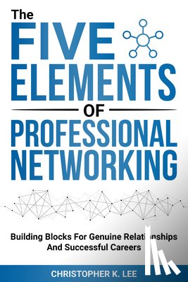 Lee, Christopher K. - The Five Elements of Professional Networking