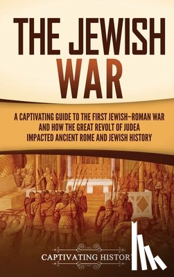 History, Captivating - The Jewish War: A Captivating Guide to the First Jewish-Roman War and How the Great Revolt of Judea Impacted Ancient Rome and Jewish History