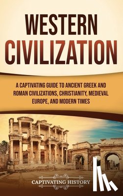 History, Captivating - Western Civilization: A Captivating Guide to Ancient Greek and Roman Civilizations, Christianity, Medieval Europe, and Modern Times
