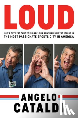 Cataldi, Angelo - Angelo Cataldi: Loud: How a Shy Nerd Came to Philadelphia and Turned Up the Volume in the Most Passionate Sports City in America