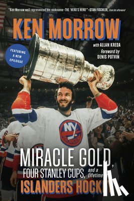 Morrow, Ken - Ken Morrow: Miracle Gold, Four Stanley Cups, and a Lifetime of Islanders Hockey