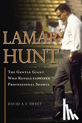 Sweet, David A. F. - Lamar Hunt: The Gentle Giant Who Revolutionized Professional Sports