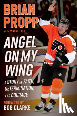 Propp, Brian - Brian Propp: Angel on My Wing: A Story of Faith, Determination, and Courage