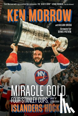 Morrow, Ken - Ken Morrow: Miracle Gold, Four Stanley Cups, and a Lifetime of Islanders Hockey