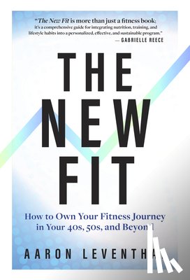 Leventhal, Aaron - The New Fit: How to Own Your Fitness Journey in Your 40s, 50s, and Beyond