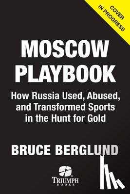 Berglund, Bruce - The Moscow Playbook: How Russia Used, Abused, and Transformed Sports in the Hunt for Power