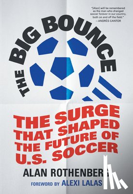 Rothenberg, Alan - The Big Bounce: The Surge That Shaped the Future of U.S. Soccer