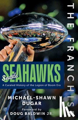 Dugar, Michael-Shawn - The Franchise: Seattle Seahawks: A Curated History of the Legion of Boom Era