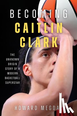 Megdal, Howard - Becoming Caitlin Clark: The Unknown Origin Story of a Modern Basketball Superstar