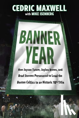 Maxwell, Cedric - Banner Year: How Jayson Tatum, Jaylen Brown, and Brad Stevens Persevered to Lead the Boston Celtics to a Record-Breaking Title