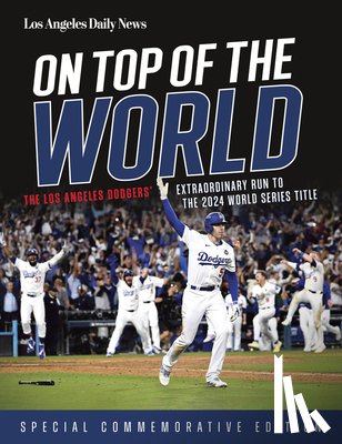 Los Angeles Daily News - On Top of the World: The Los Angeles Dodgers' Extraordinary Run to the 2024 World Series Title