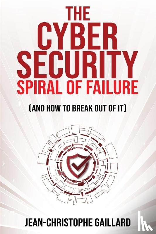 Gaillard, Jean-Christophe - The Cybersecurity Spiral of Failure (and How to Break Out of It)
