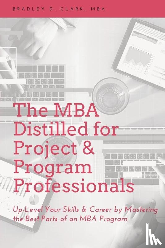 Clark, Bradley D. - The MBA Distilled for Project & Program Professionals