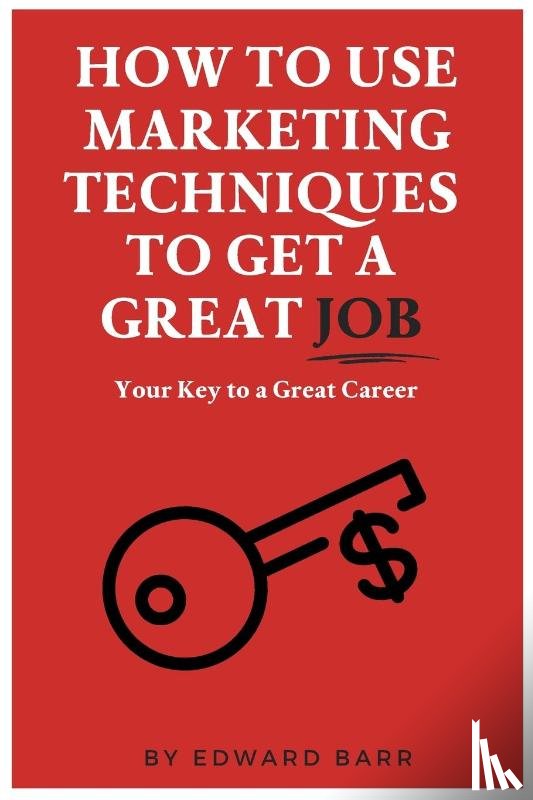 Barr, Edward - How to Use Marketing Techniques to Get a Great Job