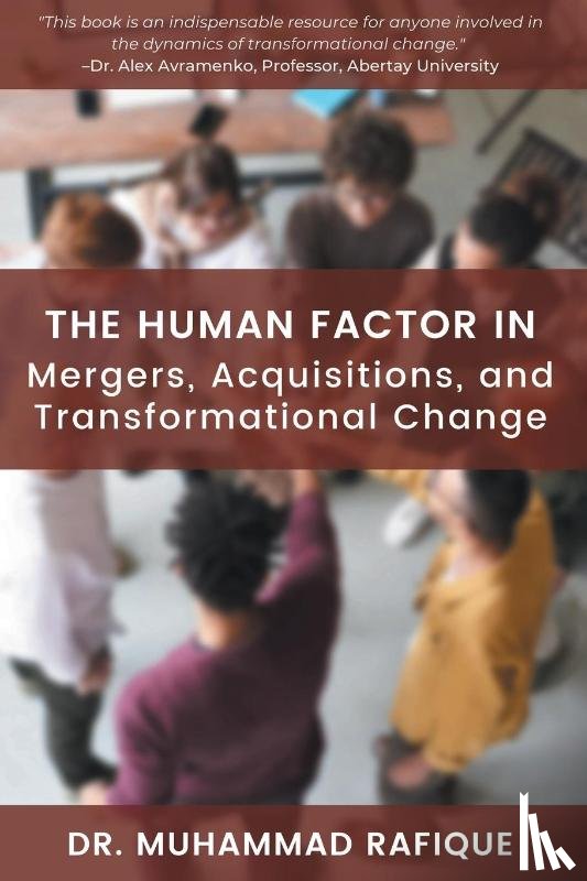 Rafique, Muhammad - The Human Factor in Mergers, Acquisitions, and Transformational Change