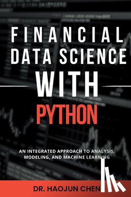 Chen, Haojun - Financial Data Science with Python: An Integrated Approach to Analysis, Modeling, and Machine Learning