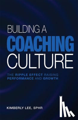 Lee, Kimberly - Building a Coaching Culture: The Ripple Effect Raising Performance and Growth