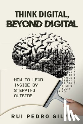 Silva, Rui Pedro - Think Digital, Beyond Digital: How to Lead Inside by Stepping Outside
