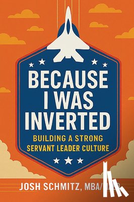 Schmitz, Joshua - Because I Was Inverted: Building a Strong Servant Leader Culture